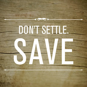 Don't Settle. Save.